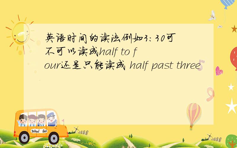 英语时间的读法例如3：30可不可以读成half to four还是只能读成 half past three