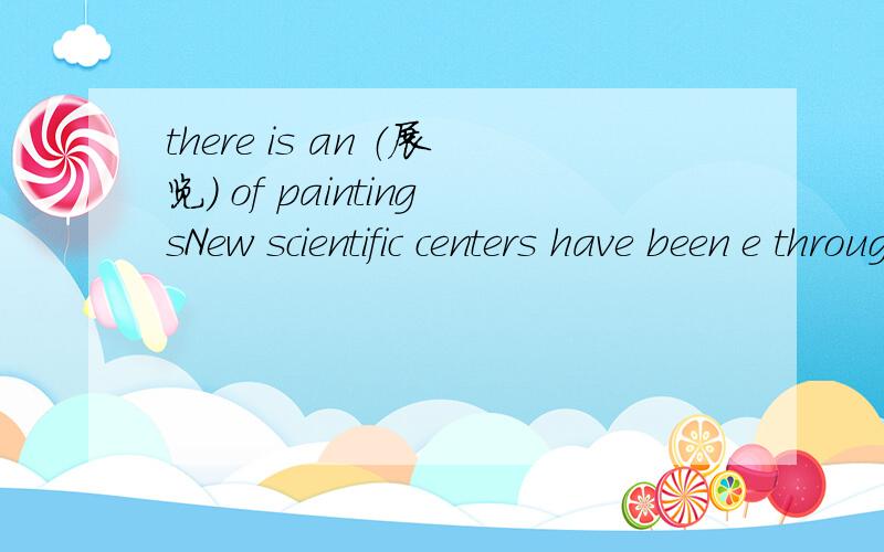 there is an （展览） of paintingsNew scientific centers have been e throughtout.he's very k about wines
