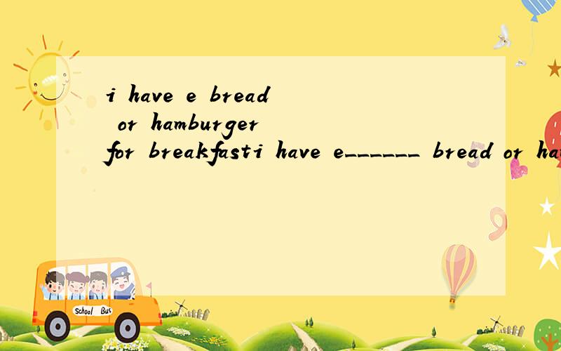 i have e bread or hamburger for breakfasti have e______ bread or hamburger for breakfast  初一