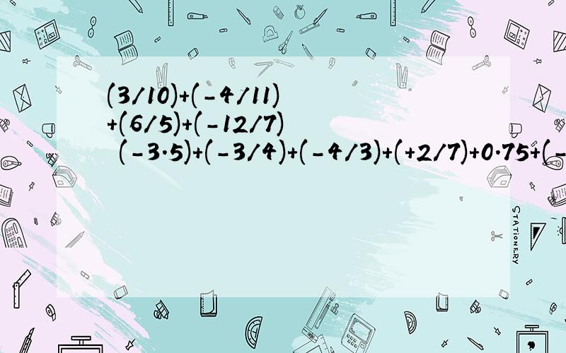 (3/10)+(-4/11)+(6/5)+(-12/7) (-3.5)+(-3/4)+(-4/3)+(+2/7)+0.75+(-3/7)用简便方法计算 实在算不出来了已知/2a-1/+/5b-4/=0a的相反数与b的倒数的和a的绝对值与b的绝对值的和