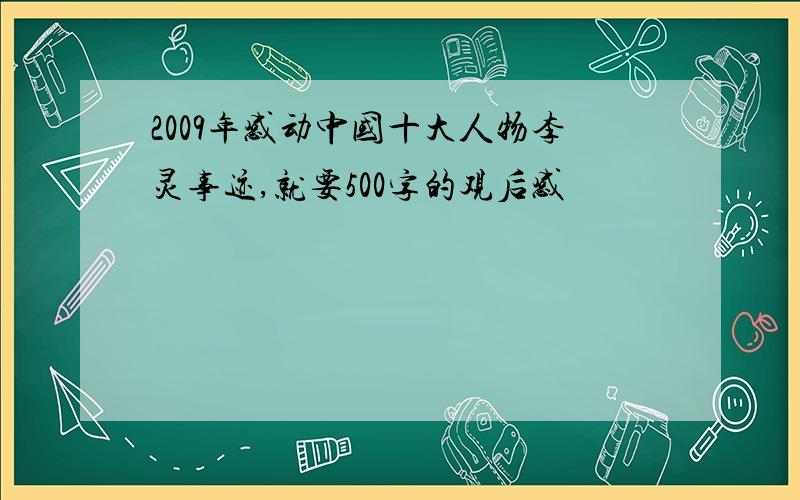 2009年感动中国十大人物李灵事迹,就要500字的观后感