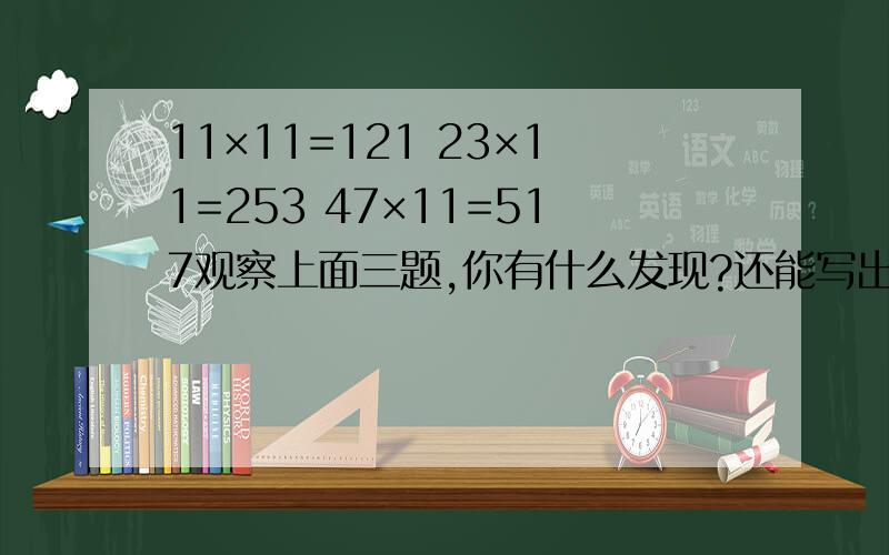11×11=121 23×11=253 47×11=517观察上面三题,你有什么发现?还能写出这样的吗