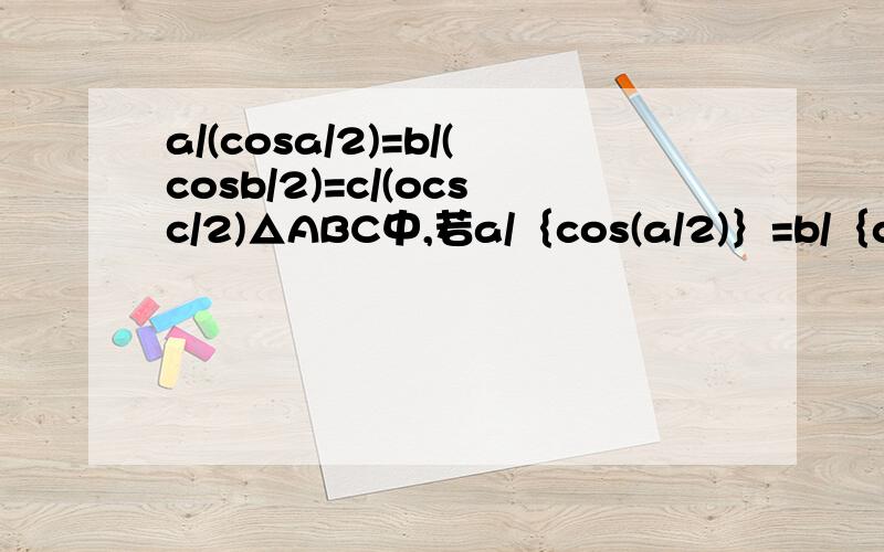 a/(cosa/2)=b/(cosb/2)=c/(ocsc/2)△ABC中,若a/｛cos(a/2)｝=b/｛cos(b/2)｝=c/｛cos(c/2)｝试判断△ABC的形状