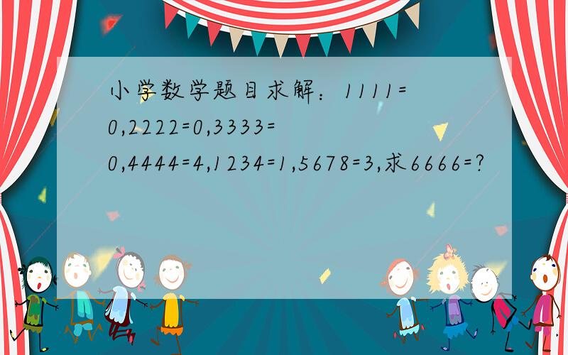 小学数学题目求解：1111=0,2222=0,3333=0,4444=4,1234=1,5678=3,求6666=?