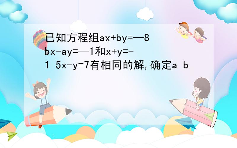 已知方程组ax+by=—8 bx-ay=—1和x+y=-1 5x-y=7有相同的解,确定a b