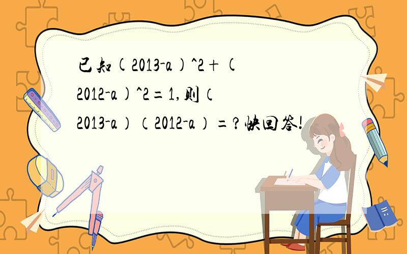 已知(2013-a)^2+(2012-a)^2=1,则（2013-a）（2012-a）=?快回答!