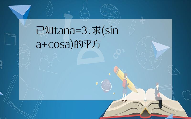 已知tana=3.求(sina+cosa)的平方