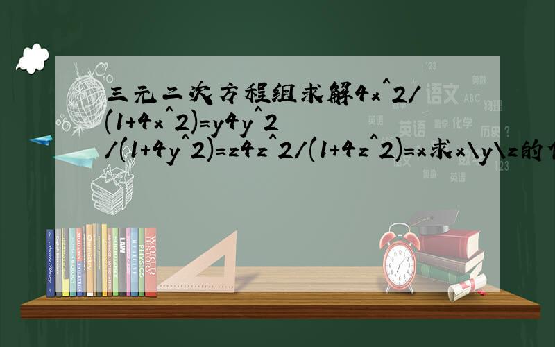 三元二次方程组求解4x^2/(1+4x^2)=y4y^2/(1+4y^2)=z4z^2/(1+4z^2)=x求x\y\z的值应该还有x=y=z=1/2