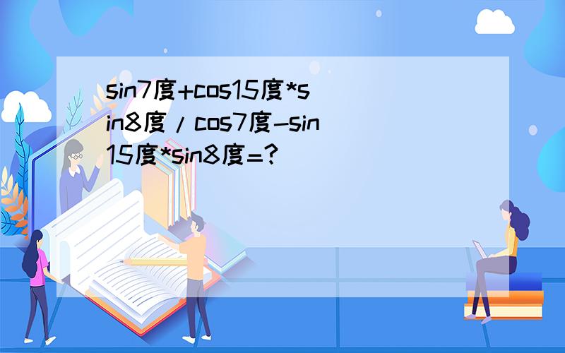 sin7度+cos15度*sin8度/cos7度-sin15度*sin8度=?