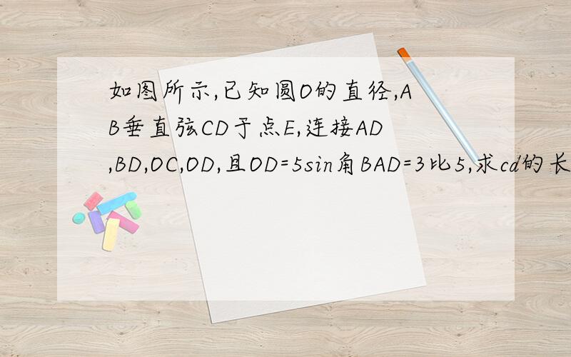 如图所示,已知圆O的直径,AB垂直弦CD于点E,连接AD,BD,OC,OD,且OD=5sin角BAD=3比5,求cd的长2若角ADO：角EDO=4：1,求扇形OAC的面积（阴影）
