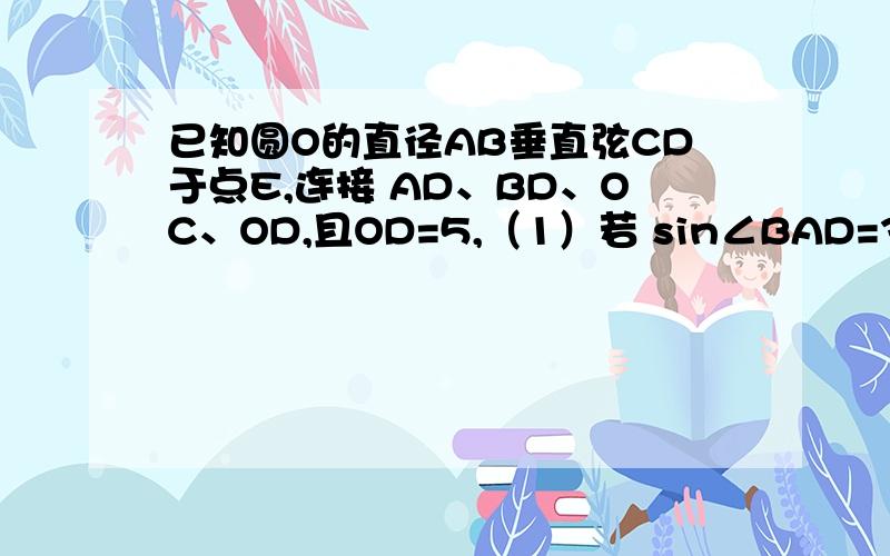 已知圆O的直径AB垂直弦CD于点E,连接 AD、BD、OC、OD,且OD=5,（1）若 sin∠BAD=3/5,求CD已知圆O的直径AB垂直弦CD于点E,连接 AD、BD、OC、OD,且OD=5,（1）若 sin∠BAD=3/5,求CD的长,（2）若∠ADO:∠EDO=4:1,求扇形