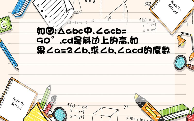 如图:△abc中,∠acb=90°,cd是斜边上的高,如果∠a=2∠b,求∠b,∠acd的度数