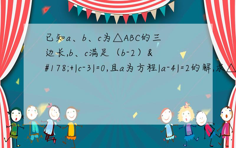 已知a、b、c为△ABC的三边长,b、c满足（b-2）²+|c-3|=0,且a为方程|a-4|=2的解,求△ABC的周长,并判断△ABC的形状.
