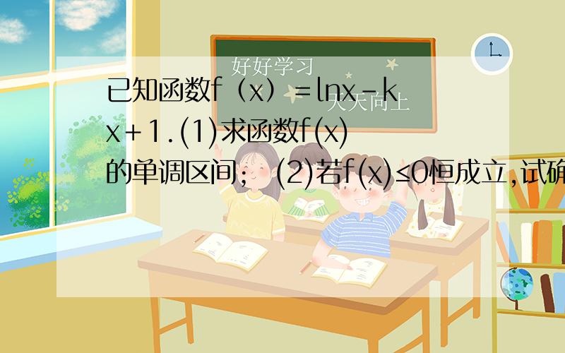 已知函数f（x）＝lnx－kx＋1.(1)求函数f(x)的单调区间； (2)若f(x)≤0恒成立,试确定实数k的取值范围.