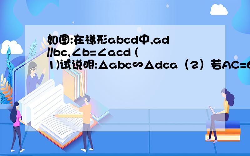 如图:在梯形abcd中,ad//bc,∠b=∠acd (1)试说明:△abc∽△dca（2）若AC=6,BC=9,求AD的长