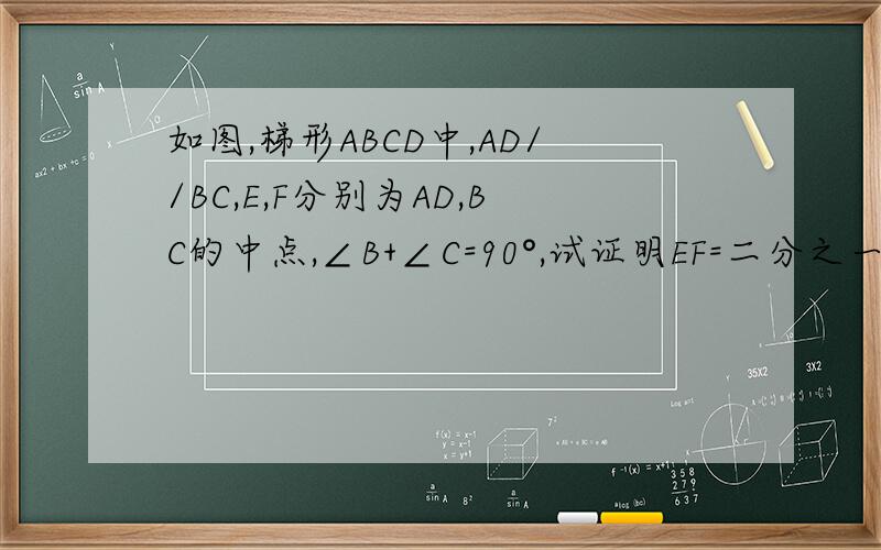 如图,梯形ABCD中,AD//BC,E,F分别为AD,BC的中点,∠B+∠C=90°,试证明EF=二分之一(BC-AD）