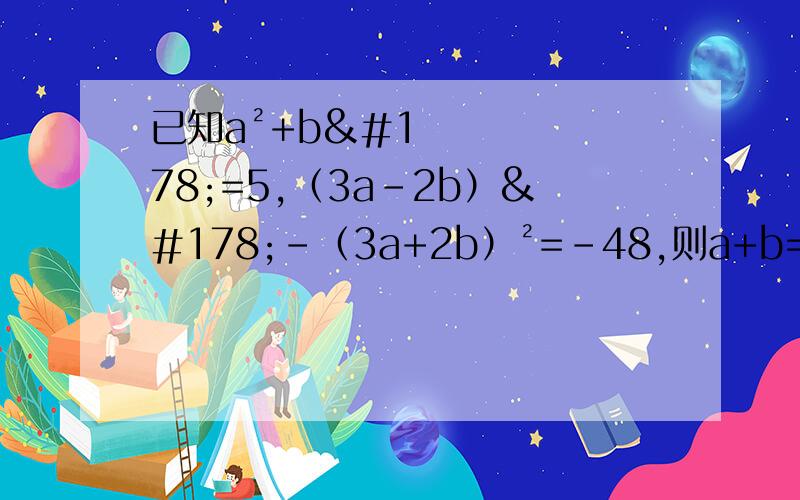 已知a²+b²=5,（3a-2b）²-（3a+2b）²=-48,则a+b=?