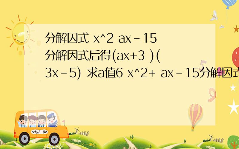 分解因式 x^2 ax-15分解因式后得(ax+3 )(3x-5) 求a值6 x^2+ ax-15分解因式后得(2x+3 )(3x-5) 求a值\x0c