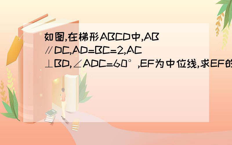 如图,在梯形ABCD中,AB∥DC,AD=BC=2,AC⊥BD,∠ADC=60°,EF为中位线,求EF的长.