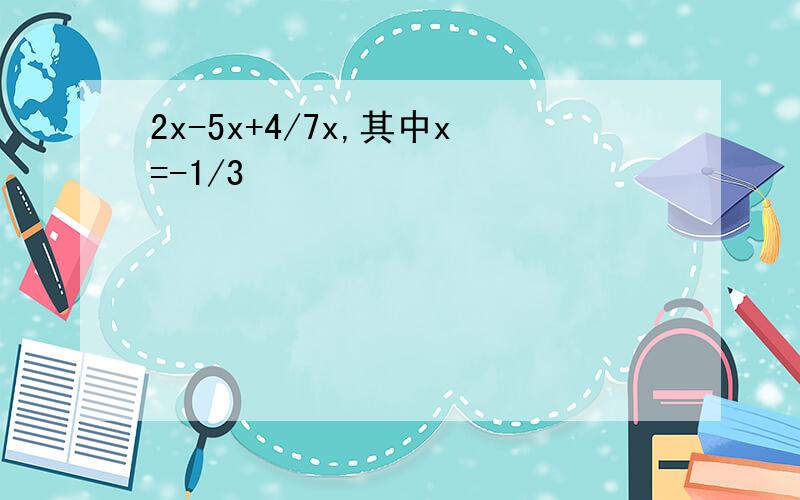 2x-5x+4/7x,其中x=-1/3