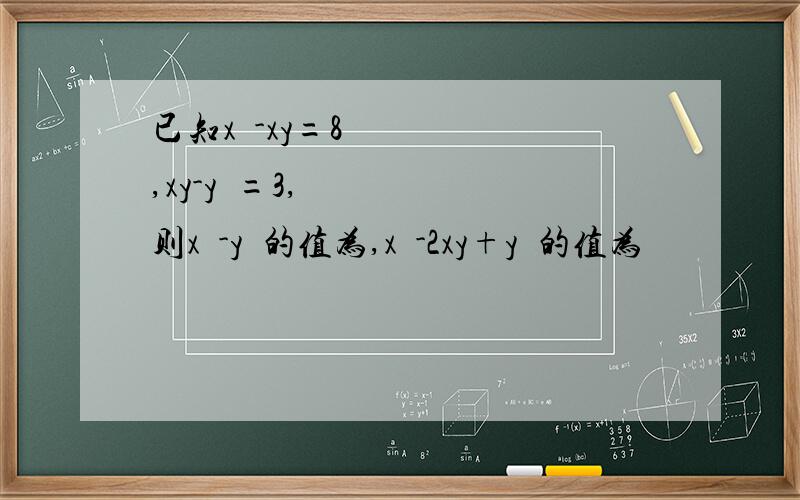 已知x²-xy=8,xy-y²=3,则x²-y²的值为,x²-2xy+y²的值为