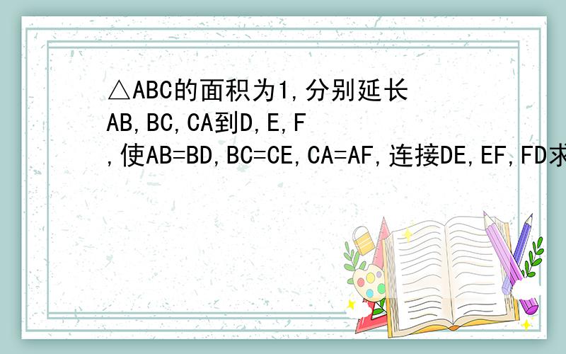 △ABC的面积为1,分别延长AB,BC,CA到D,E,F,使AB=BD,BC=CE,CA=AF,连接DE,EF,FD求△DEF的面积