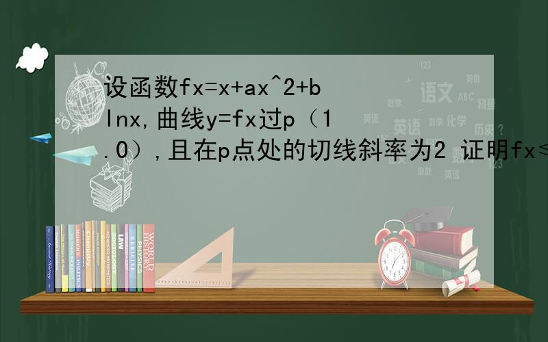 设函数fx=x+ax^2+blnx,曲线y=fx过p（1.0）,且在p点处的切线斜率为2 证明fx≤2x-2