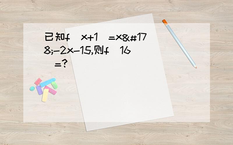 已知f(x+1)=x²-2x-15,则f(16)=?