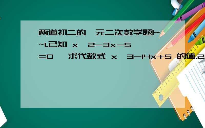 两道初二的一元二次数学题!~~1.已知 x^2-3x-5=0 ,求代数式 x^3-14x+5 的值.2.若方程 （x+2）（x-3）=0 与 ax^2+bx+c=0 解相同,且a=2,求a+b+c的值.