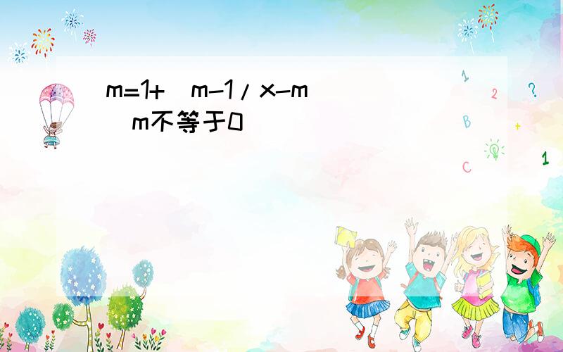 m=1+(m-1/x-m） （m不等于0）