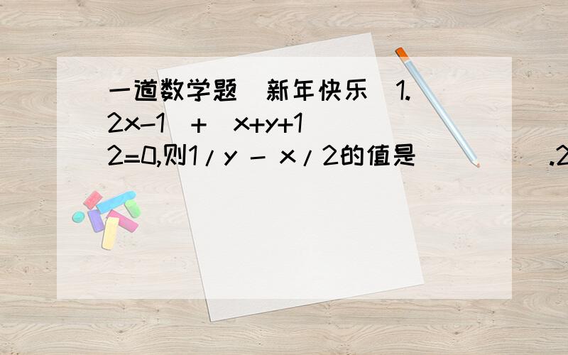 一道数学题(新年快乐)1.|2x-1|+(x+y+1)^2=0,则1/y - x/2的值是_____.2.当x=____时,代数式4x+2与3x-9的值互为相反数.3.在公式s=1/2(a+b)h中,已知s=16,a=3,h=4,则b=____.