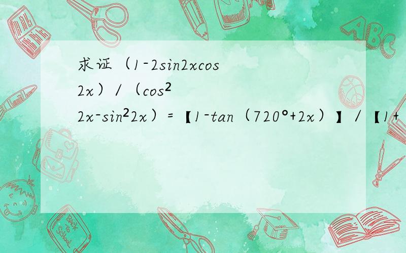 求证（1-2sin2xcos2x）/（cos²2x-sin²2x）=【1-tan（720°+2x）】/【1+（360°=2x）】