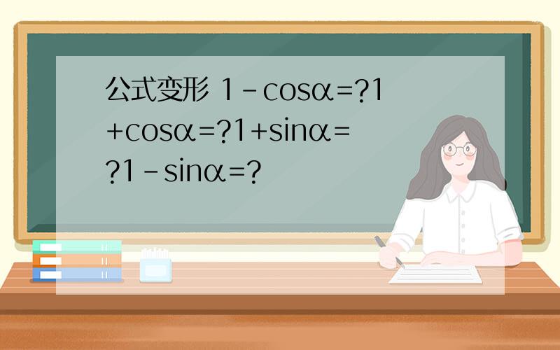 公式变形 1-cosα=?1+cosα=?1+sinα=?1-sinα=?