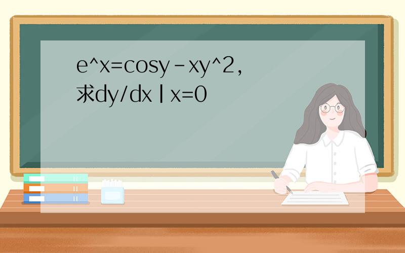 e^x=cosy-xy^2,求dy/dx|x=0