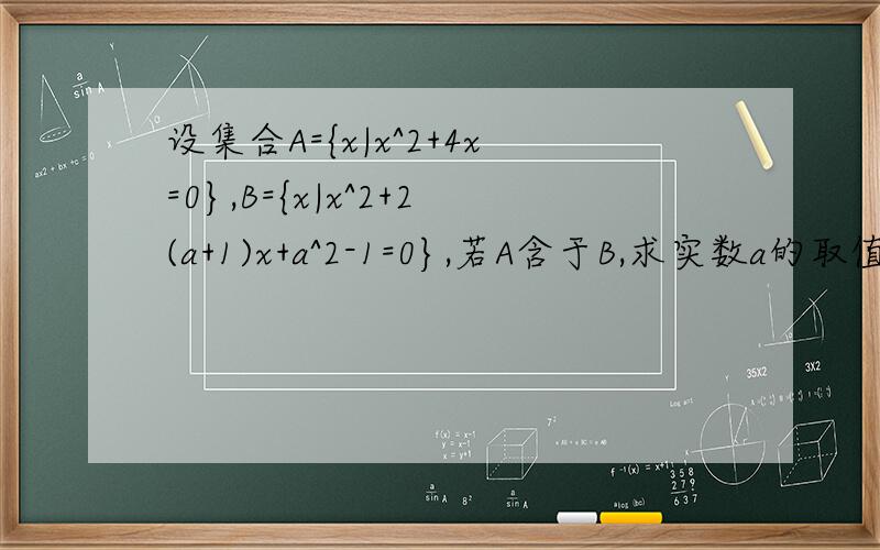 设集合A={x|x^2+4x=0},B={x|x^2+2(a+1)x+a^2-1=0},若A含于B,求实数a的取值范围