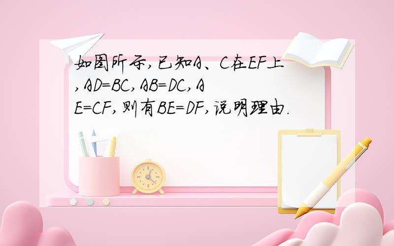 如图所示,已知A、C在EF上,AD=BC,AB=DC,AE=CF,则有BE=DF,说明理由.