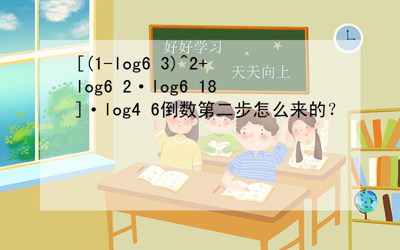 [(1-log6 3)^2+log6 2·log6 18]·log4 6倒数第二步怎么来的？