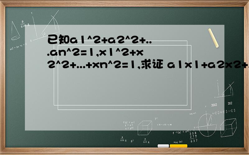 已知a1^2+a2^2+...an^2=1,x1^2+x2^2+...+xn^2=1,求证 a1x1+a2x2+...+anxn ≤ 1