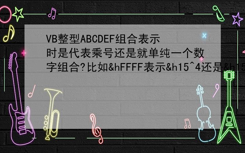 VB整型ABCDEF组合表示时是代表乘号还是就单纯一个数字组合?比如&hFFFF表示&h15^4还是&h15151515?