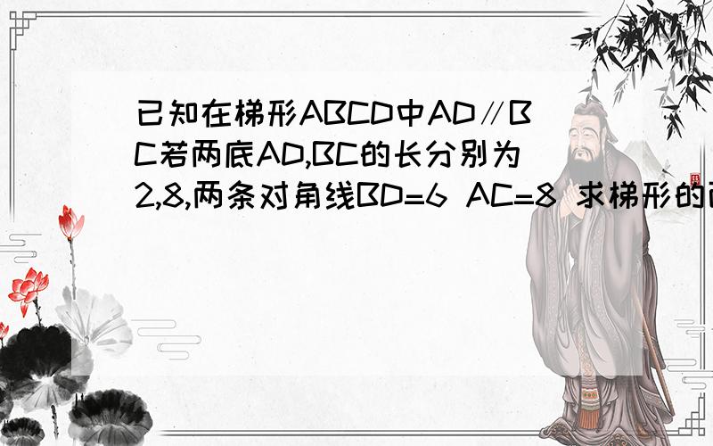 已知在梯形ABCD中AD∥BC若两底AD,BC的长分别为2,8,两条对角线BD=6 AC=8 求梯形的面积
