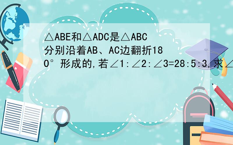 △ABE和△ADC是△ABC分别沿着AB、AC边翻折180°形成的,若∠1:∠2:∠3=28:5:3,求∠a的度数