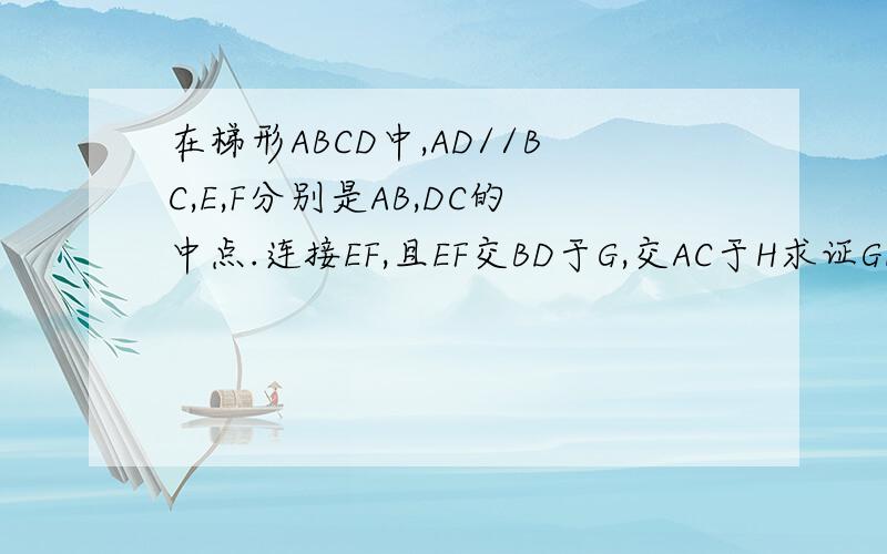 在梯形ABCD中,AD//BC,E,F分别是AB,DC的中点.连接EF,且EF交BD于G,交AC于H求证GH=(BC-AD）