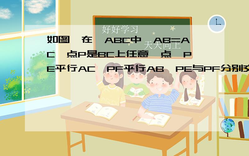 如图,在△ABC中,AB=AC,点P是BC上任意一点,PE平行AC,PF平行AB,PE与PF分别交AB.AC于E.F,试问线段PE.PF.AB之间有什么关系?说明理由