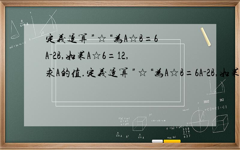 定义运算 ”☆“为A☆B=6A-2B,如果A☆6=12,求A的值.定义运算 ”☆“为A☆B=6A-2B,如果A☆6=12,求A的值.