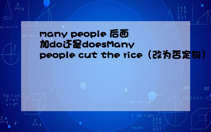 many people 后面加do还是doesMany people cut the rice（改为否定句）