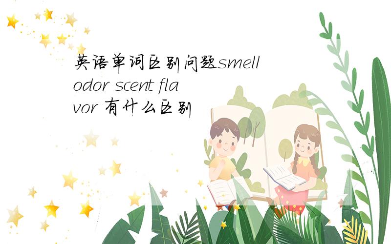 英语单词区别问题smell odor scent flavor 有什么区别