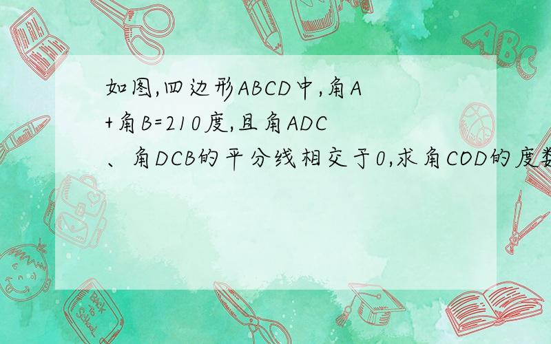 如图,四边形ABCD中,角A+角B=210度,且角ADC、角DCB的平分线相交于0,求角COD的度数图是七年级下册启东中学作业本58页14题