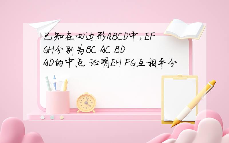 已知在四边形ABCD中,EFGH分别为BC AC BD AD的中点 证明EH FG互相平分