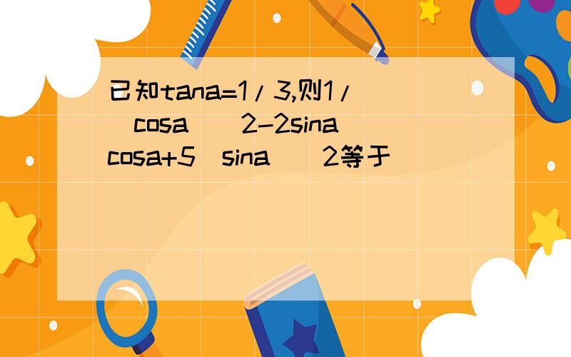 已知tana=1/3,则1/(cosa)^2-2sinacosa+5(sina)^2等于