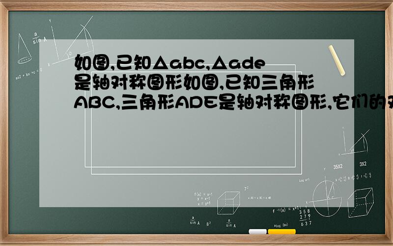 如图,已知△abc,△ade是轴对称图形如图,已知三角形ABC,三角形ADE是轴对称图形,它们的对称轴分别是线段AD与线段AC所在的直线,且∠D=35°,求∠C?